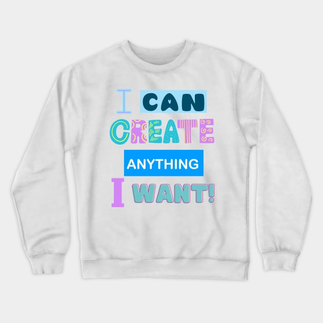 I Can Create Anything I Want! - Motivational Quotes Crewneck Sweatshirt by Happier-Futures